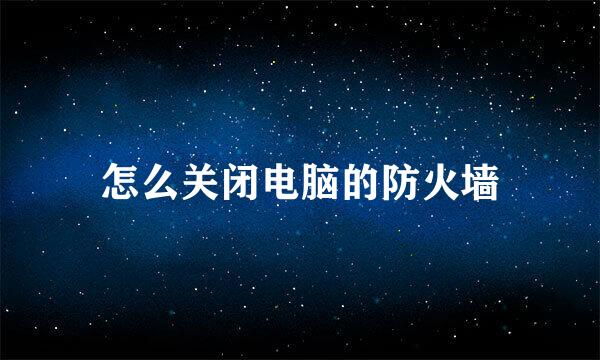 怎么关闭电脑的防火墙