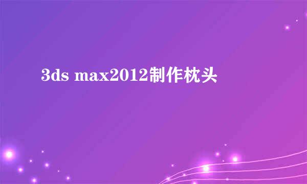 3ds max2012制作枕头