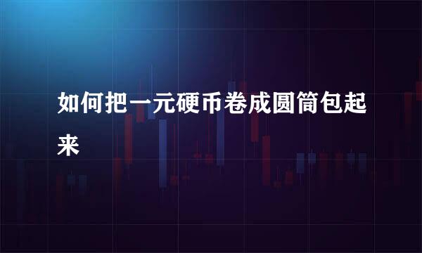 如何把一元硬币卷成圆筒包起来