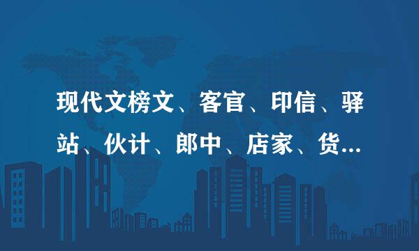 现代文榜文、客官、印信、驿站、伙计、郎中、店家、货郎、墨客是什么意思