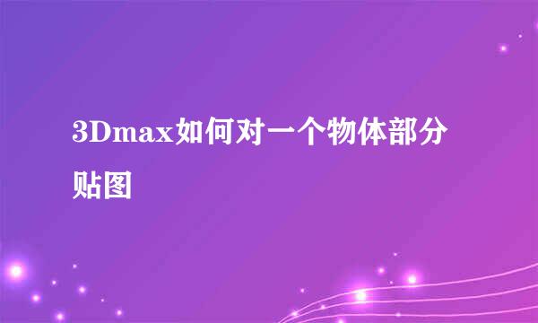 3Dmax如何对一个物体部分贴图