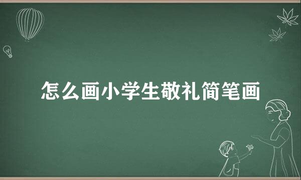 怎么画小学生敬礼简笔画