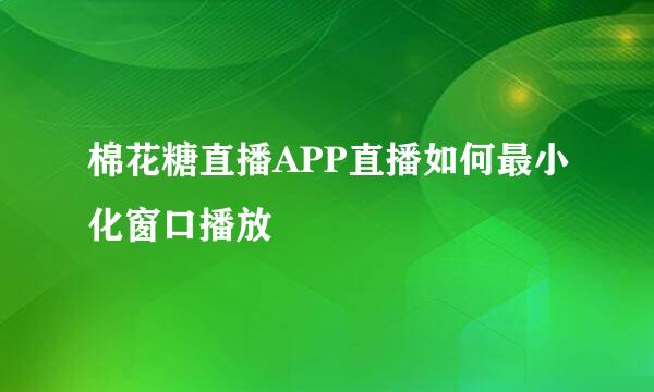 棉花糖直播APP直播如何最小化窗口播放