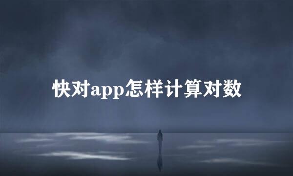 快对app怎样计算对数