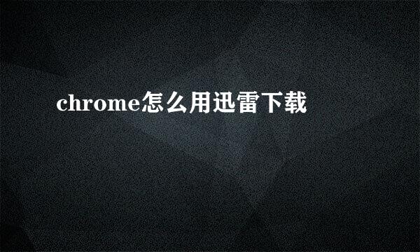 chrome怎么用迅雷下载