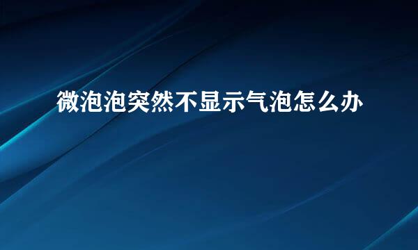 微泡泡突然不显示气泡怎么办