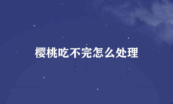 樱桃吃不完怎么处理