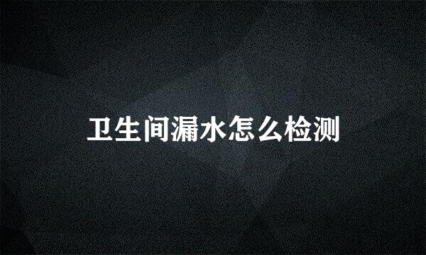 卫生间漏水怎么检测