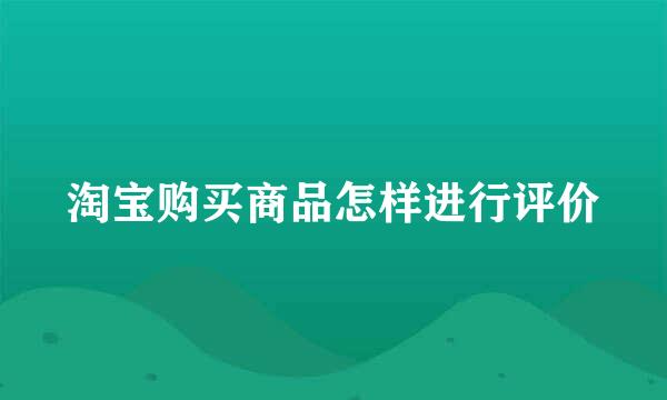 淘宝购买商品怎样进行评价