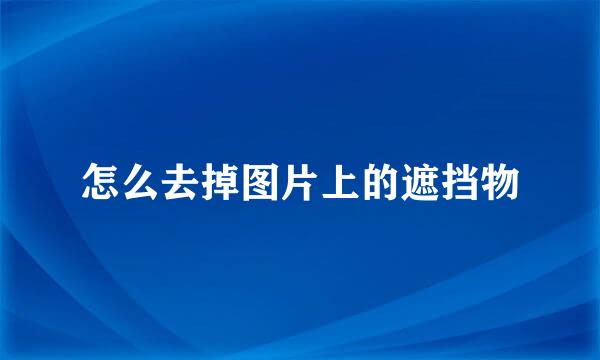 怎么去掉图片上的遮挡物