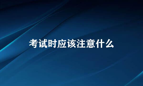 考试时应该注意什么