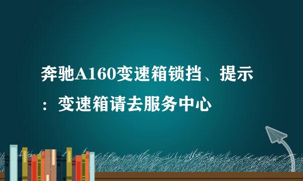 奔驰A160变速箱锁挡、提示：变速箱请去服务中心