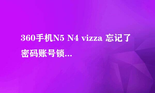 360手机N5 N4 vizza 忘记了密码账号锁 账户解锁