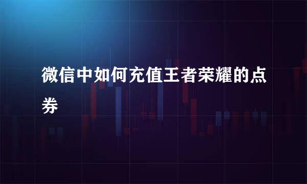 微信中如何充值王者荣耀的点券