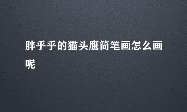 胖乎乎的猫头鹰简笔画怎么画呢