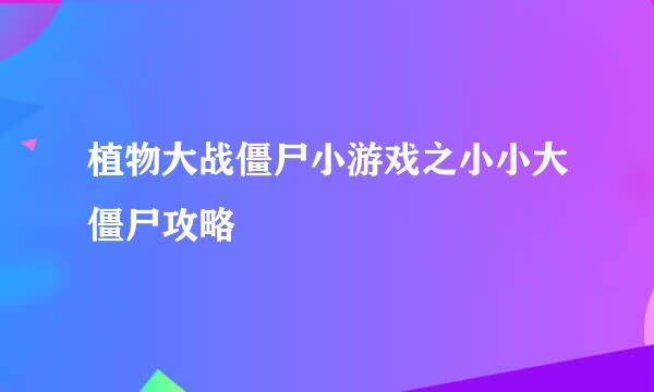 植物大战僵尸小游戏之小小大僵尸攻略