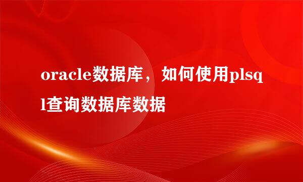 oracle数据库，如何使用plsql查询数据库数据