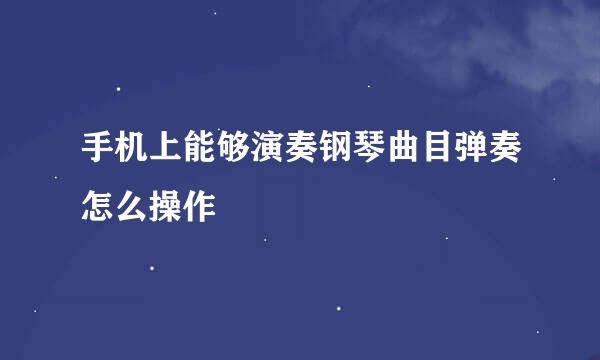 手机上能够演奏钢琴曲目弹奏怎么操作