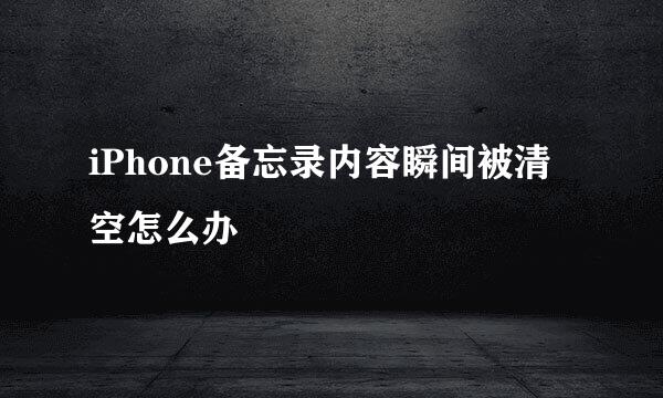 iPhone备忘录内容瞬间被清空怎么办