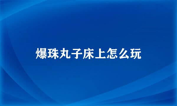 爆珠丸子床上怎么玩