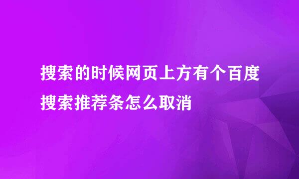 搜索的时候网页上方有个百度搜索推荐条怎么取消