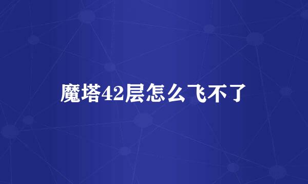 魔塔42层怎么飞不了