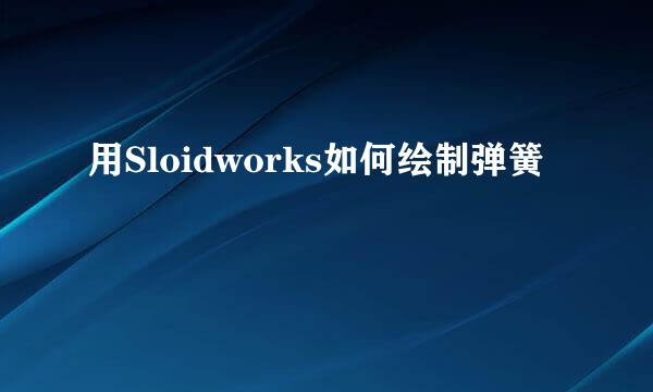 用Sloidworks如何绘制弹簧