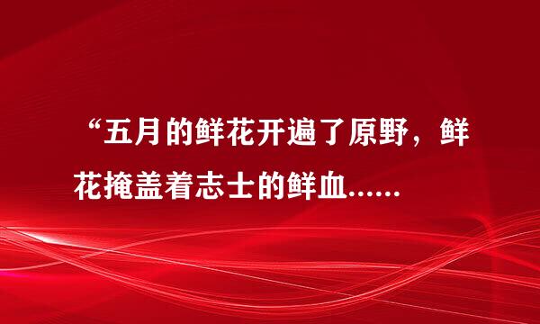 “五月的鲜花开遍了原野，鲜花掩盖着志士的鲜血.....”是什么歌