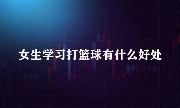 女生学习打篮球有什么好处
