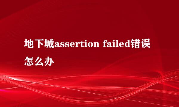 地下城assertion failed错误怎么办