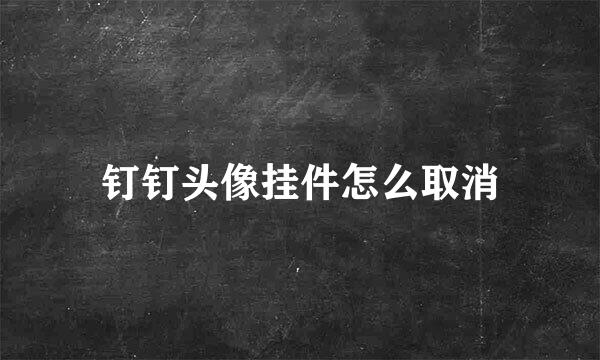 钉钉头像挂件怎么取消