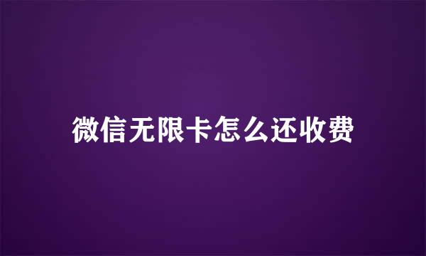 微信无限卡怎么还收费