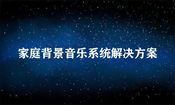 家庭背景音乐系统解决方案