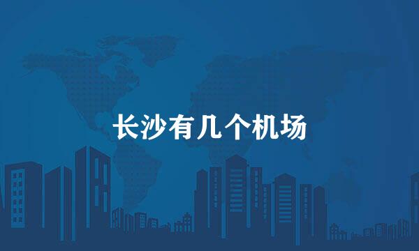 长沙有几个机场