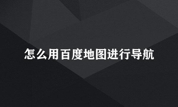 怎么用百度地图进行导航