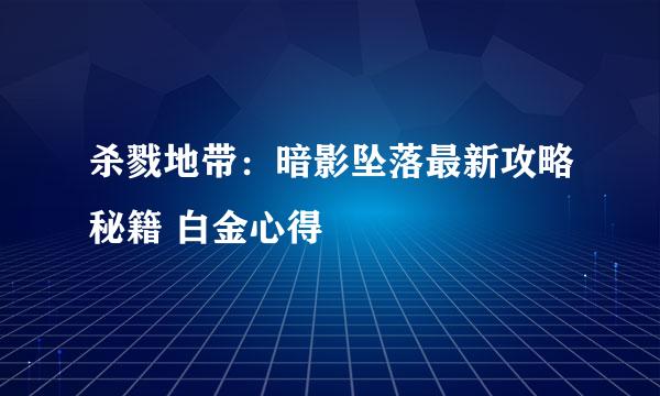 杀戮地带:暗影坠落最新攻略秘籍 白金心得