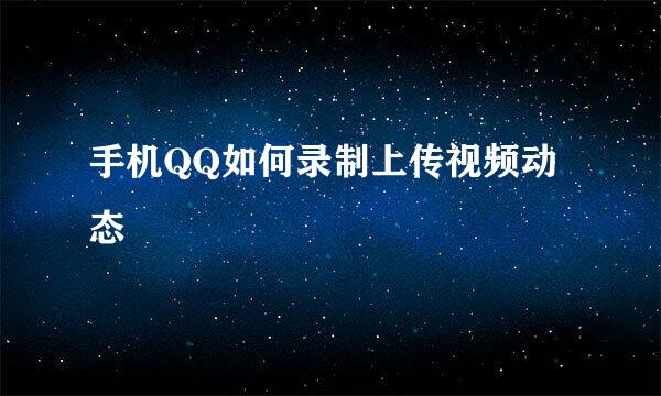 手机QQ如何录制上传视频动态