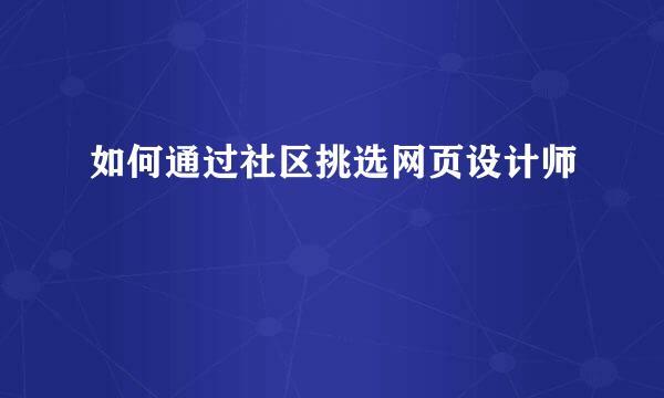 如何通过社区挑选网页设计师