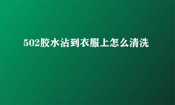 502胶水沾到衣服上怎么清洗