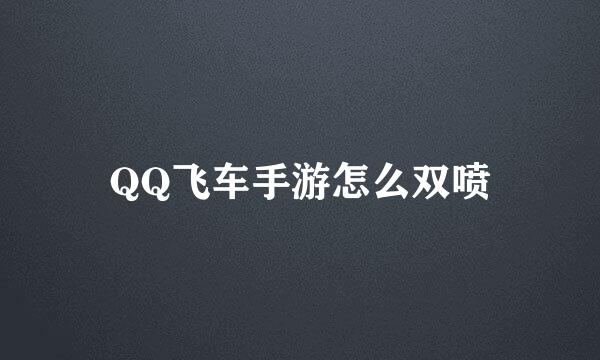 QQ飞车手游怎么双喷