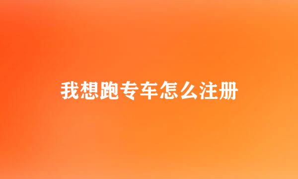我想跑专车怎么注册