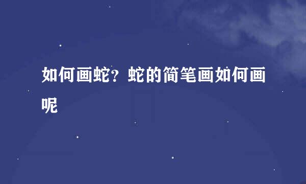 如何画蛇？蛇的简笔画如何画呢