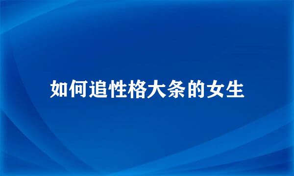 如何追性格大条的女生