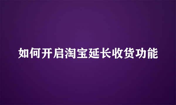 如何开启淘宝延长收货功能