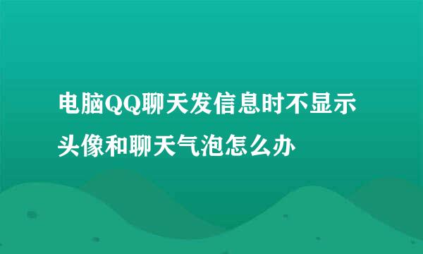 电脑QQ聊天发信息时不显示头像和聊天气泡怎么办