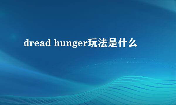 dread hunger玩法是什么