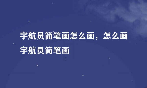宇航员简笔画怎么画，怎么画宇航员简笔画