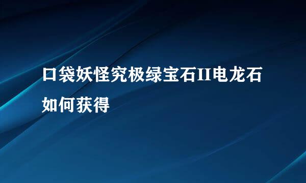 口袋妖怪究极绿宝石II电龙石如何获得