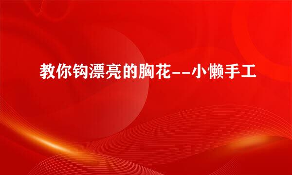 教你钩漂亮的胸花--小懒手工
