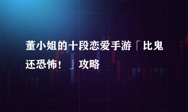 董小姐的十段恋爱手游「比鬼还恐怖！」攻略